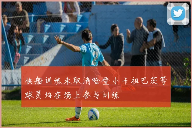 快船训练未取消哈登小卡祖巴茨等球员均在场上参与训练