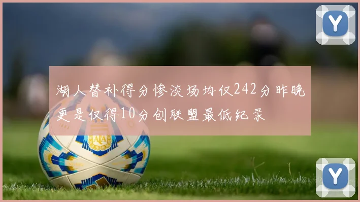 湖人替补得分惨淡场均仅242分昨晚更是仅得10分创联盟最低纪录