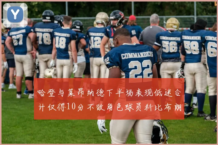 哈登与莱昂纳德下半场表现低迷合计仅得10分不敌角色球员科比布朗