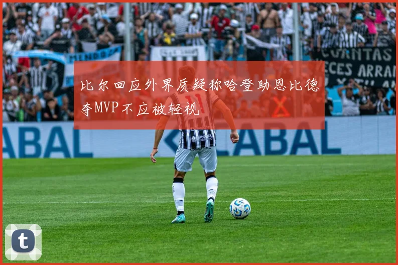 比尔回应外界质疑称哈登助恩比德夺MVP不应被轻视