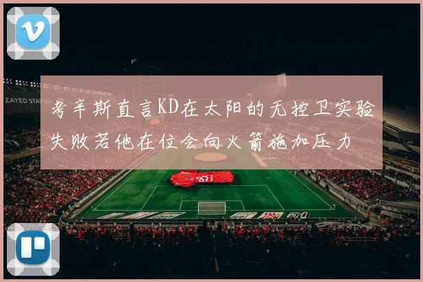 考辛斯直言KD在太阳的无控卫实验失败若他在位会向火箭施加压力