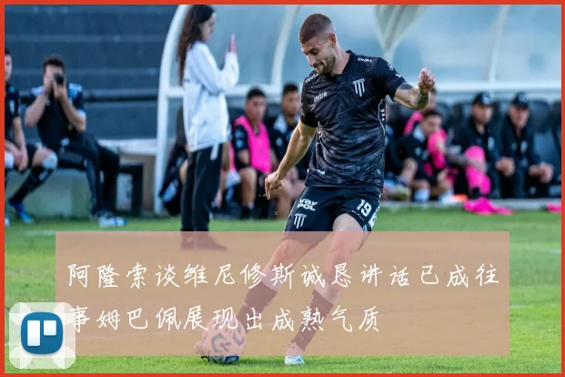 阿隆索谈维尼修斯诚恳讲话已成往事姆巴佩展现出成熟气质