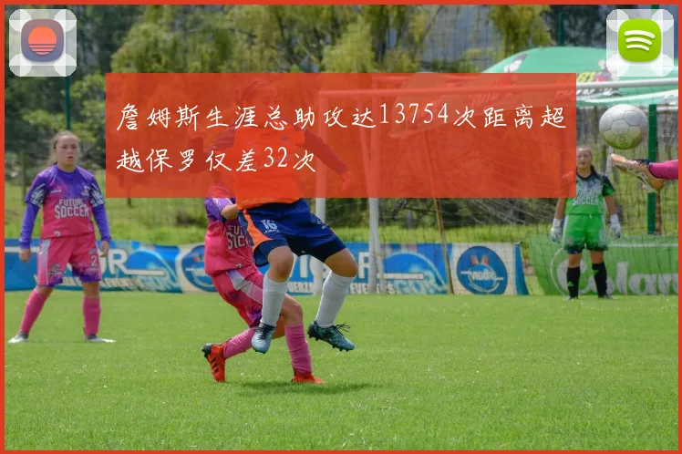 詹姆斯生涯总助攻达13754次距离超越保罗仅差32次