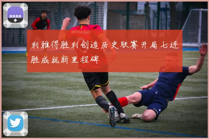 利雅得胜利创造历史联赛开局七连胜成就新里程碑