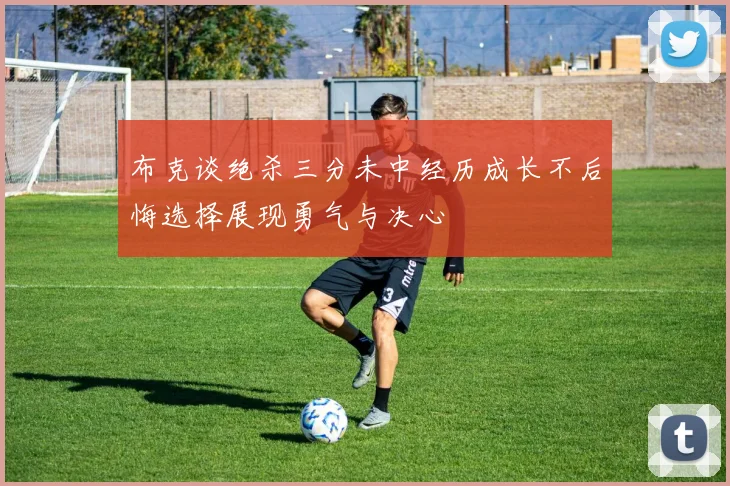 布克谈绝杀三分未中经历成长不后悔选择展现勇气与决心