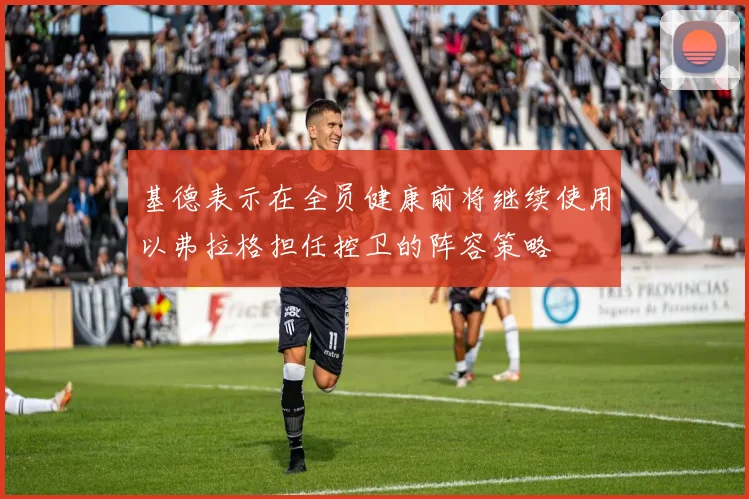 基德表示在全员健康前将继续使用以弗拉格担任控卫的阵容策略