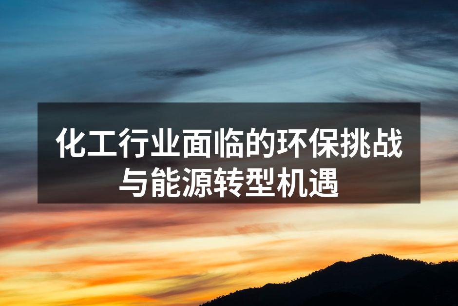 化工行业面临的环保挑战与能源转型机遇