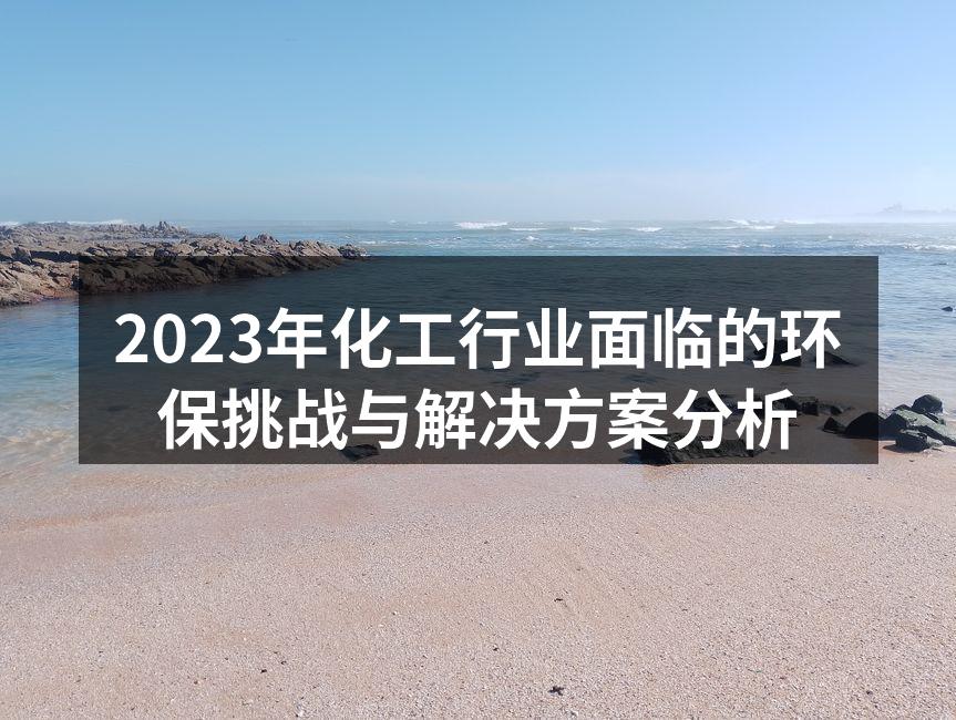 2023年化工行业面临的环保挑战与解决方案分析